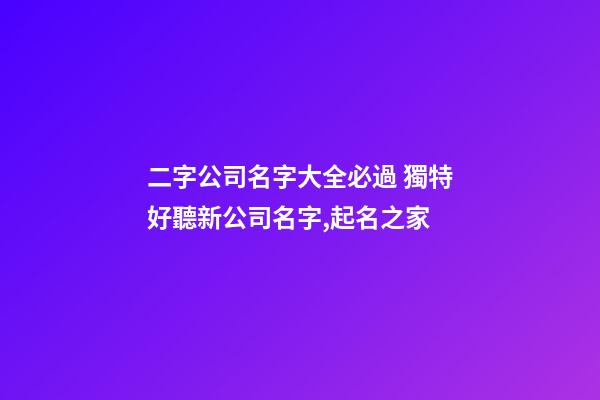 二字公司名字大全必過 獨特好聽新公司名字,起名之家-第1張-公司起名-玄機派